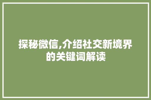 探秘微信,介绍社交新境界的关键词解读 电脑基础