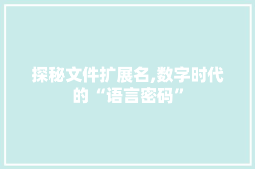 探秘文件扩展名,数字时代的“语言密码” 电脑基础