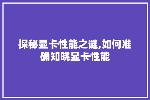 探秘显卡性能之谜,如何准确知晓显卡性能 编程语言
