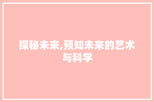 探秘未来,预知未来的艺术与科学 编程语言 探秘未来,预知未来的艺术与科学 编程语言