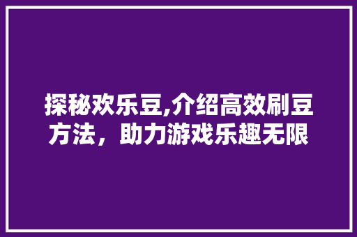 探秘欢乐豆,介绍高效刷豆方法，助力游戏乐趣无限 电脑基础