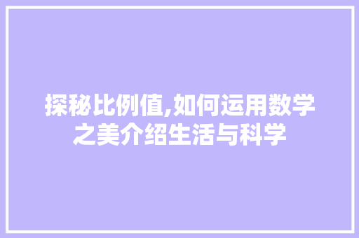 探秘比例值,如何运用数学之美介绍生活与科学 电脑基础