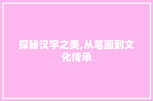 探秘汉字之美,从笔画到文化传承 网络技术