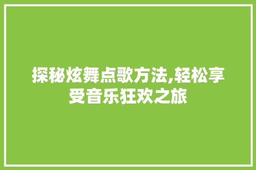 探秘炫舞点歌方法,轻松享受音乐狂欢之旅 电脑配置