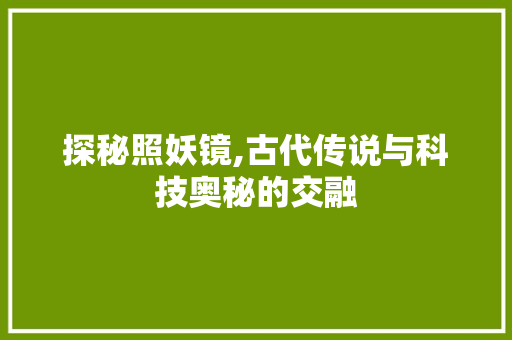 探秘照妖镜,古代传说与科技奥秘的交融 电脑配置