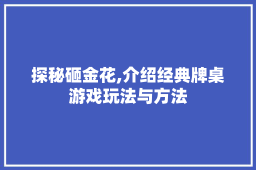 探秘砸金花,介绍经典牌桌游戏玩法与方法 电脑故障维修 探秘砸金花,介绍经典牌桌游戏玩法与方法 电脑故障维修