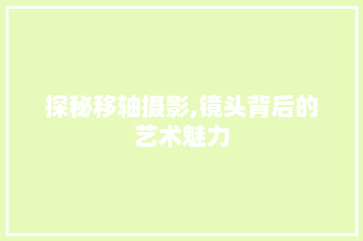 探秘移轴摄影,镜头背后的艺术魅力 电脑配置
