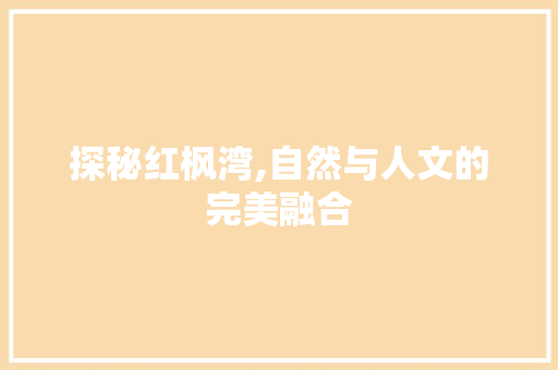 探秘红枫湾,自然与人文的完美融合 电脑基础 探秘红枫湾,自然与人文的完美融合 电脑基础