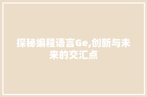 探秘编程语言Ge,创新与未来的交汇点 电脑故障维修