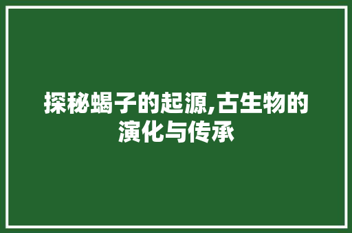 探秘蝎子的起源,古生物的演化与传承 网络技术