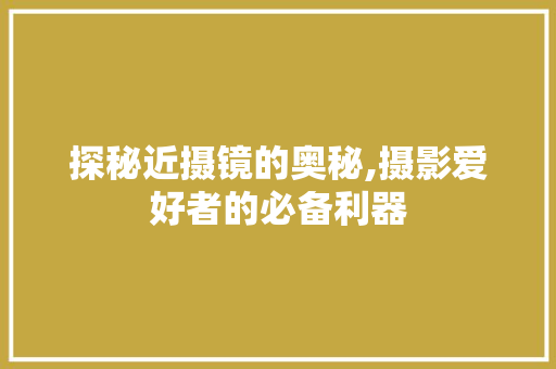 探秘近摄镜的奥秘,摄影爱好者的必备利器 电脑故障维修