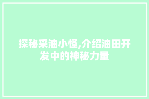 探秘采油小怪,介绍油田开发中的神秘力量 网络技术