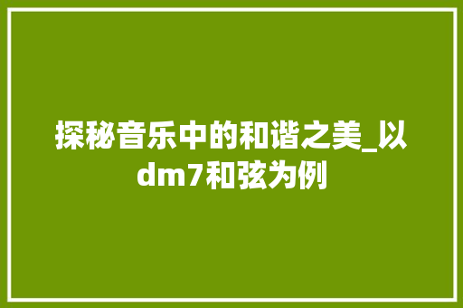 探秘音乐中的和谐之美_以dm7和弦为例 电脑故障维修