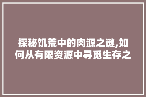 探秘饥荒中的肉源之谜,如何从有限资源中寻觅生存之路 编程语言