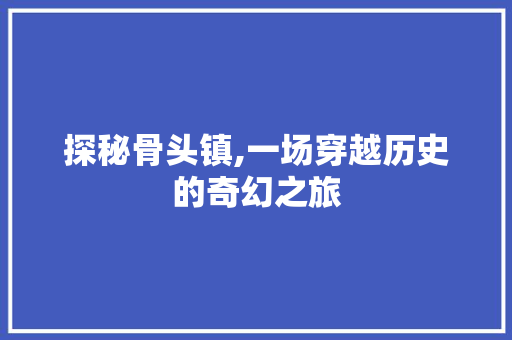 探秘骨头镇,一场穿越历史的奇幻之旅 电脑配置