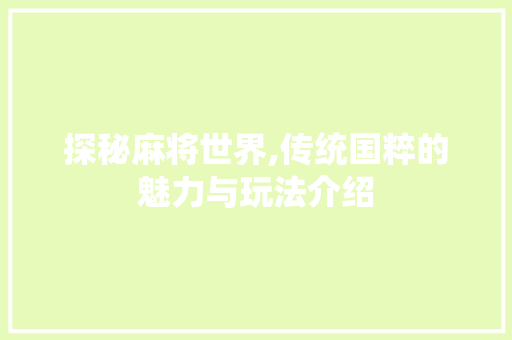 探秘麻将世界,传统国粹的魅力与玩法介绍