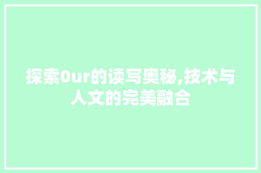 探索0ur的读写奥秘,技术与人文的完美融合