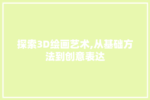 探索3D绘画艺术,从基础方法到创意表达
