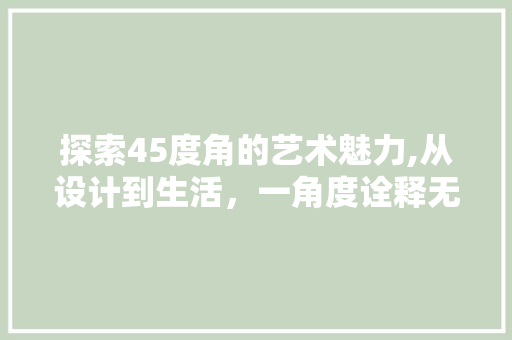 探索45度角的艺术魅力,从设计到生活，一角度诠释无限可能