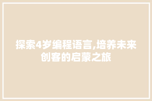 探索4岁编程语言,培养未来创客的启蒙之旅