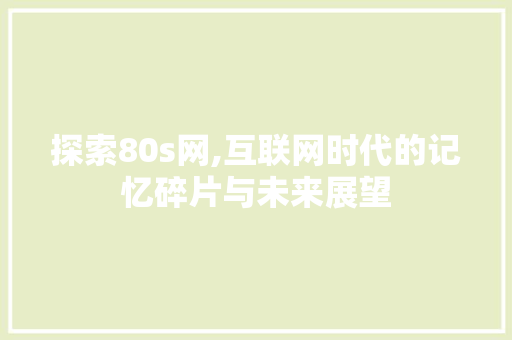 探索80s网,互联网时代的记忆碎片与未来展望 电脑故障维修