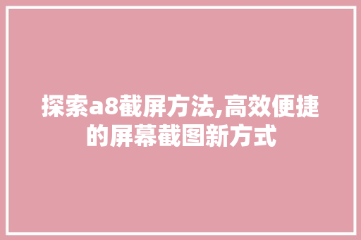 探索a8截屏方法,高效便捷的屏幕截图新方式 编程语言