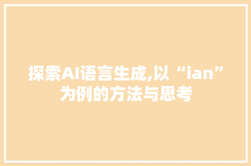 探索AI语言生成,以“ian”为例的方法与思考