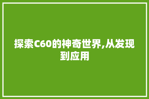 探索C60的神奇世界,从发现到应用