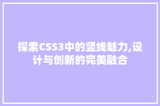 探索CSS3中的竖线魅力,设计与创新的完美融合