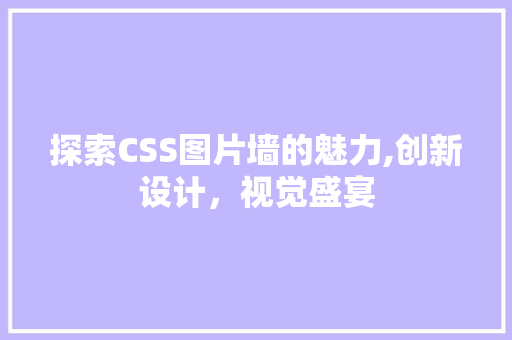探索CSS图片墙的魅力,创新设计，视觉盛宴