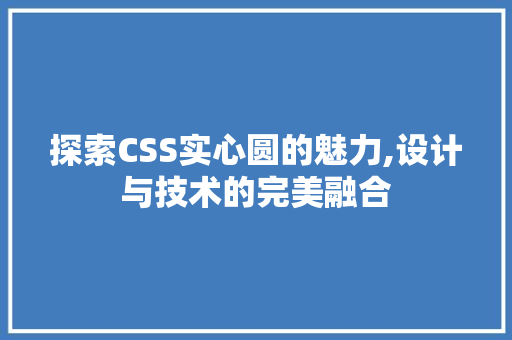 探索CSS实心圆的魅力,设计与技术的完美融合