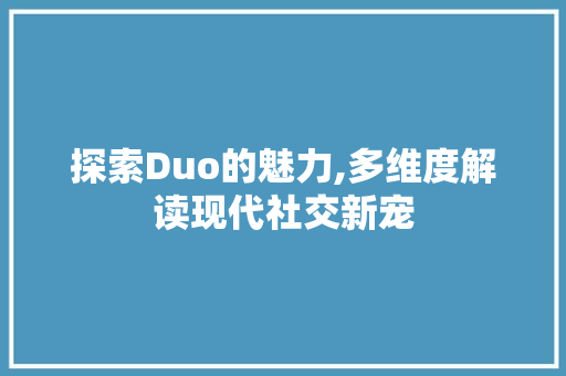 探索Duo的魅力,多维度解读现代社交新宠