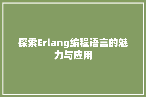 探索Erlang编程语言的魅力与应用