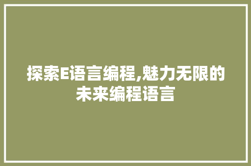 探索E语言编程,魅力无限的未来编程语言