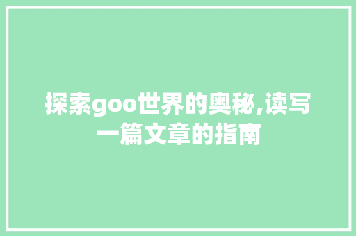 探索goo世界的奥秘,读写一篇文章的指南