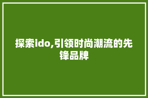 探索ido,引领时尚潮流的先锋品牌