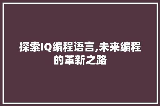 探索IQ编程语言,未来编程的革新之路 电脑故障维修 探索IQ编程语言,未来编程的革新之路 电脑故障维修