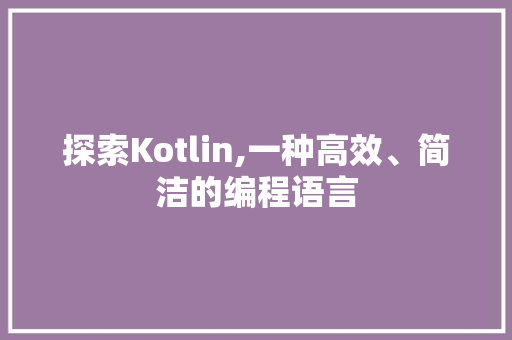 探索Kotlin,一种高效、简洁的编程语言