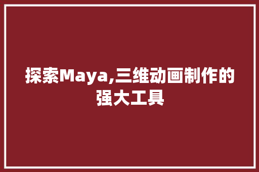 探索Maya,三维动画制作的强大工具