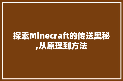 探索Minecraft的传送奥秘,从原理到方法