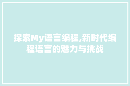 探索My语言编程,新时代编程语言的魅力与挑战