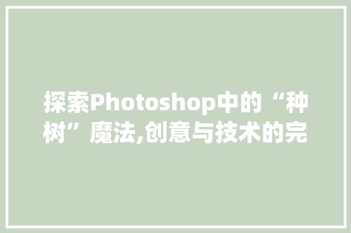 探索Photoshop中的“种树”魔法,创意与技术的完美融合