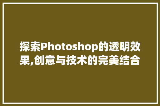 探索Photoshop的透明效果,创意与技术的完美结合