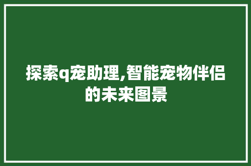 探索q宠助理,智能宠物伴侣的未来图景