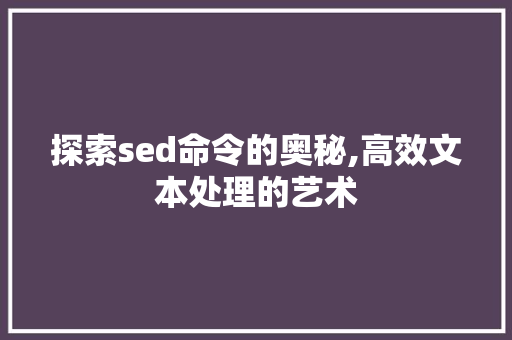 探索sed命令的奥秘,高效文本处理的艺术
