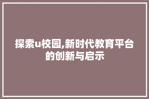 探索u校园,新时代教育平台的创新与启示
