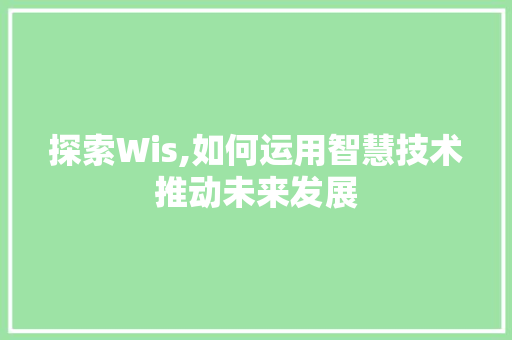 探索Wis,如何运用智慧技术推动未来发展