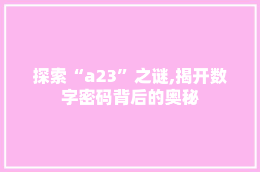 探索“a23”之谜,揭开数字密码背后的奥秘
