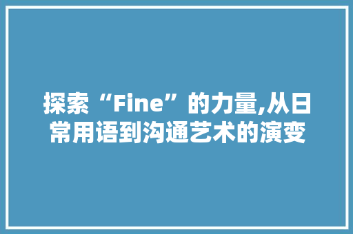 探索“Fine”的力量,从日常用语到沟通艺术的演变