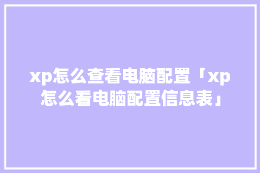 xp怎么查看电脑配置「xp怎么看电脑配置信息表」 编程语言 xp怎么查看电脑配置「xp怎么看电脑配置信息表」 xp怎么查看电脑配置「xp怎么看电脑配置信息表」 编程语言